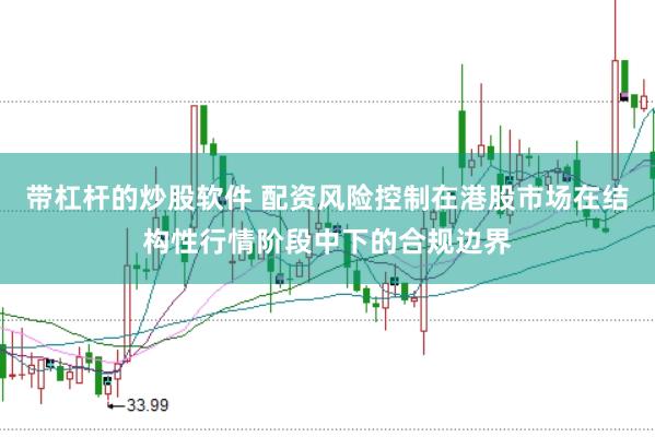 带杠杆的炒股软件 配资风险控制在港股市场在结构性行情阶段中下的合规边界