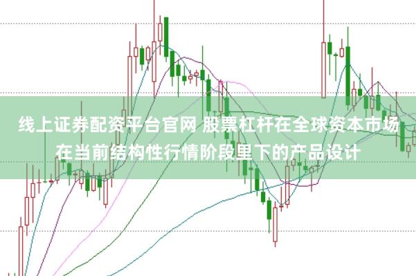 线上证券配资平台官网 股票杠杆在全球资本市场在当前结构性行情阶段里下的产品设计