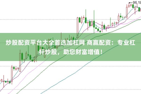 炒股配资平台大全首选加杠网 商赢配资：专业杠杆炒股，助您财富增值！