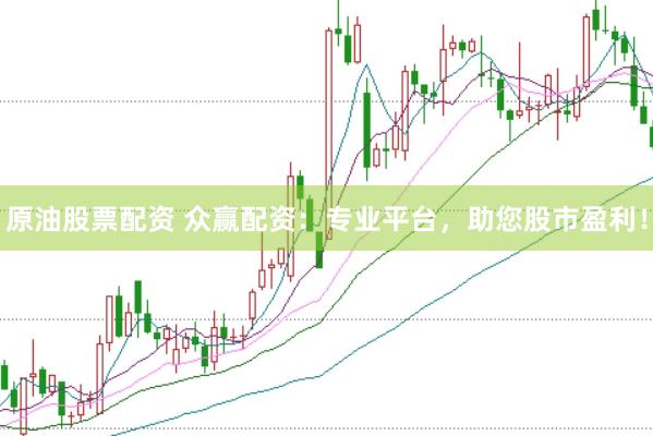 原油股票配资 众赢配资：专业平台，助您股市盈利！