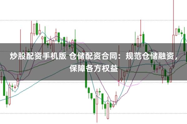 炒股配资手机版 仓储配资合同:规范仓储融资,保障各方权益