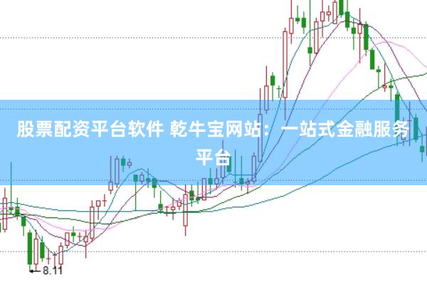 股票配资平台软件 乾牛宝网站:一站式金融服务平台