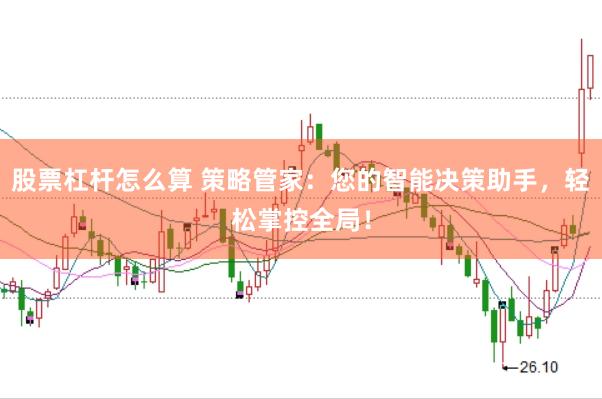 股票杠杆怎么算 策略管家：您的智能决策助手，轻松掌控全局！