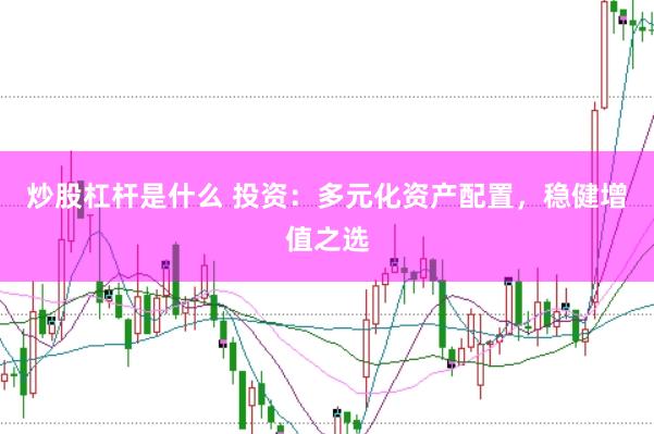 炒股杠杆是什么 投资：多元化资产配置，稳健增值之选