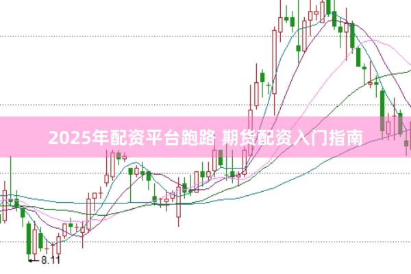 2025年配资平台跑路 期货配资入门指南