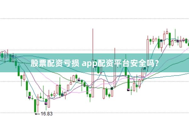 股票配资亏损 app配资平台安全吗？
