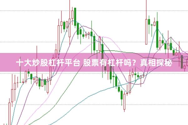 十大炒股杠杆平台 股票有杠杆吗？真相探秘