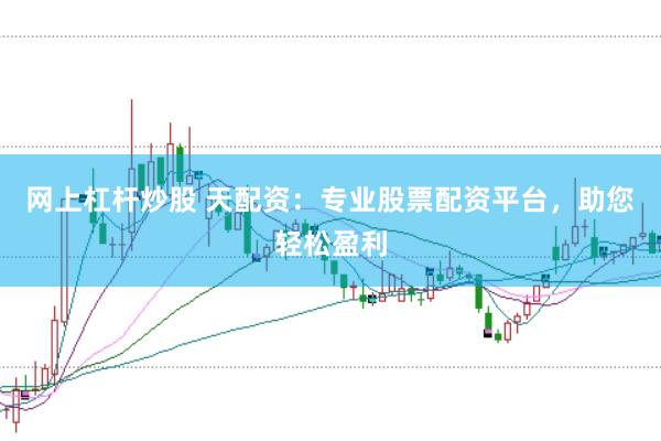 网上杠杆炒股 天配资：专业股票配资平台，助您轻松盈利