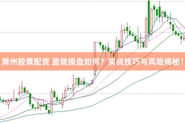 滁州股票配资 盈珑操盘如何？实战技巧与风险揭秘！