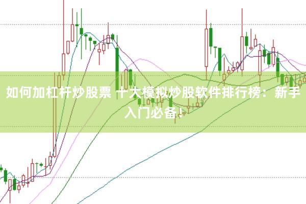 如何加杠杆炒股票 十大模拟炒股软件排行榜：新手入门必备！