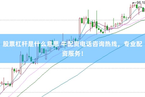股票杠杆是什么意思 牛配资电话咨询热线，专业配资服务！