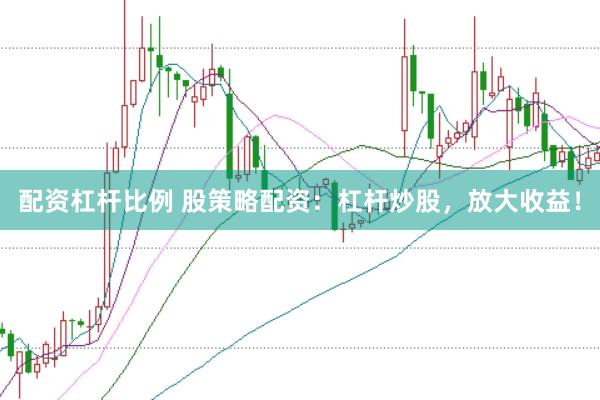 配资杠杆比例 股策略配资：杠杆炒股，放大收益！