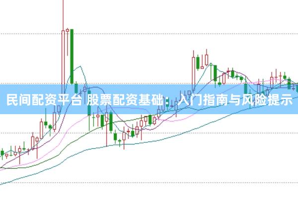 民间配资平台 股票配资基础：入门指南与风险提示
