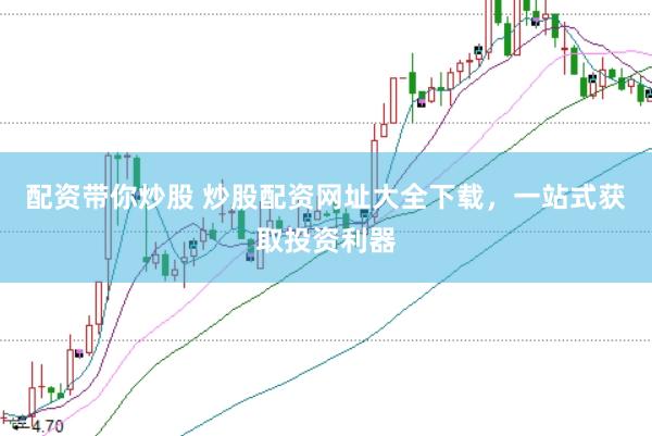 配资带你炒股 炒股配资网址大全下载，一站式获取投资利器