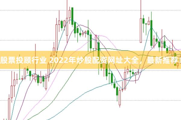 股票投顾行业 2022年炒股配资网址大全，最新推荐！