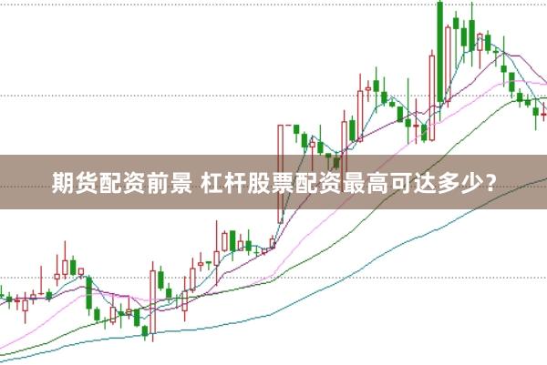 期货配资前景 杠杆股票配资最高可达多少？