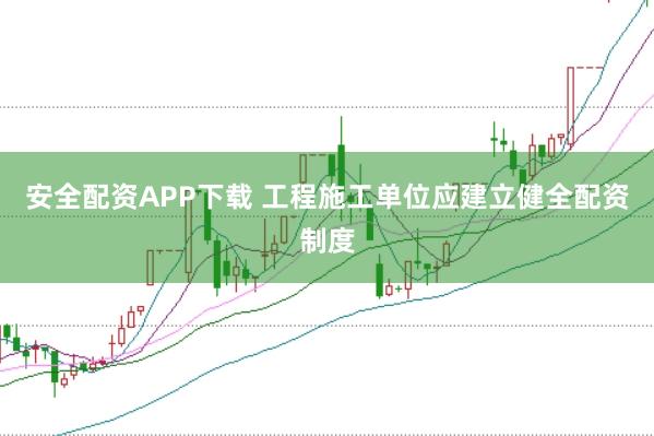 安全配资APP下载 工程施工单位应建立健全配资制度