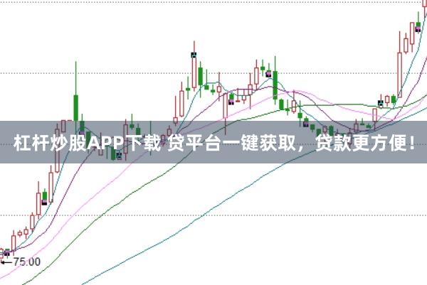 杠杆炒股APP下载 贷平台一键获取，贷款更方便！