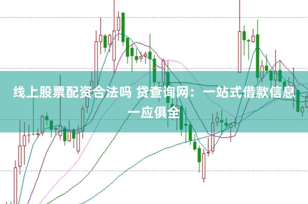 线上股票配资合法吗 贷查询网：一站式借款信息一应俱全