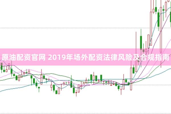 原油配资官网 2019年场外配资法律风险及合规指南