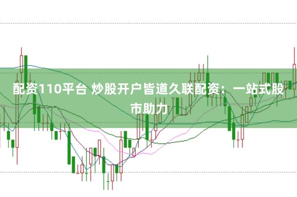 配资110平台 炒股开户皆道久联配资：一站式股市助力