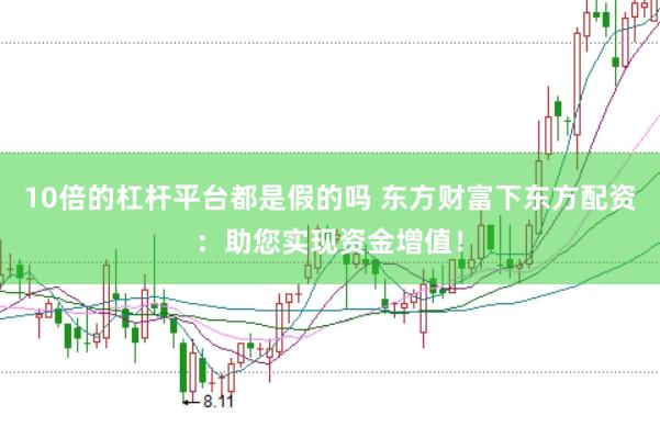 10倍的杠杆平台都是假的吗 东方财富下东方配资：助您实现资金增值！