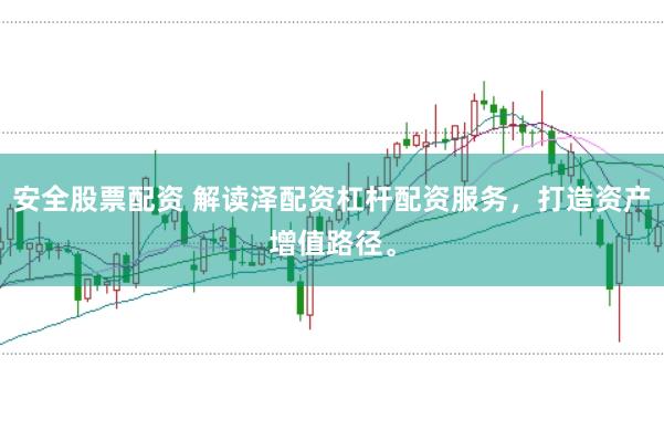 安全股票配资 解读泽配资杠杆配资服务，打造资产增值路径。