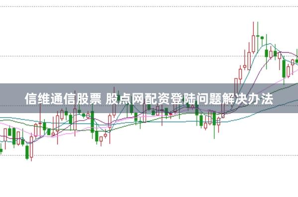 信维通信股票 股点网配资登陆问题解决办法