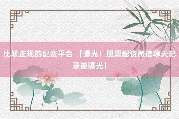 比较正规的配资平台 【曝光！股票配资微信聊天记录被曝光】
