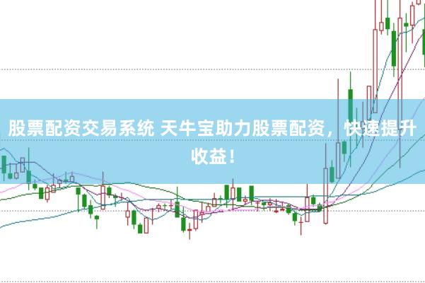 股票配资交易系统 天牛宝助力股票配资，快速提升收益！