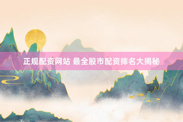 正规配资网站 最全股市配资排名大揭秘
