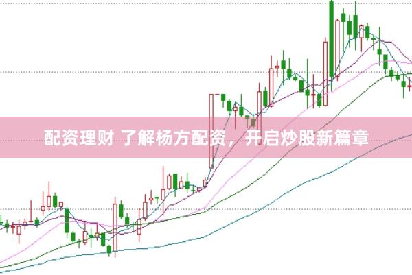 配资理财 了解杨方配资，开启炒股新篇章
