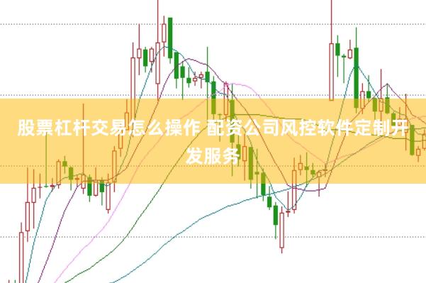 股票杠杆交易怎么操作 配资公司风控软件定制开发服务