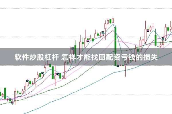 软件炒股杠杆 怎样才能找回配资亏钱的损失