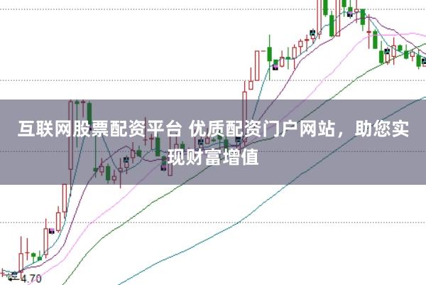 互联网股票配资平台 优质配资门户网站，助您实现财富增值
