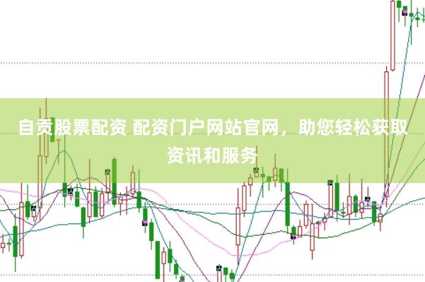 自贡股票配资 配资门户网站官网，助您轻松获取资讯和服务