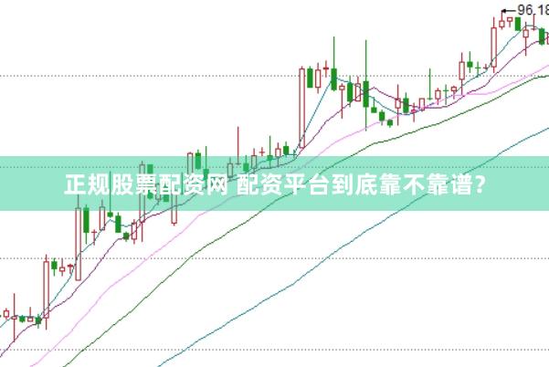 正规股票配资网 配资平台到底靠不靠谱？