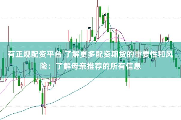 有正规配资平台 了解更多配资期货的重要性和风险：了解母亲推荐的所有信息