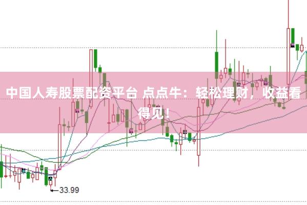 中国人寿股票配资平台 点点牛：轻松理财，收益看得见！