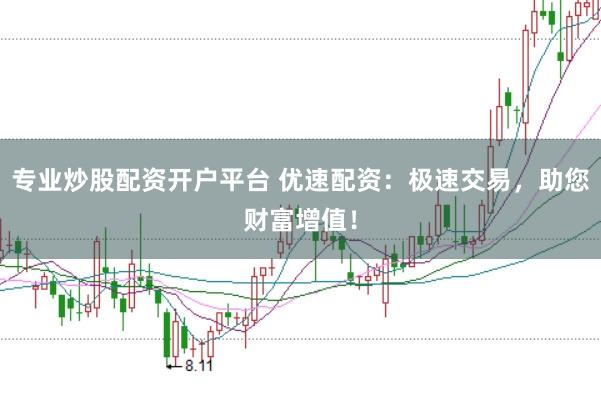 专业炒股配资开户平台 优速配资：极速交易，助您财富增值！