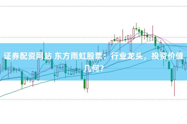 证券配资网站 东方雨虹股票：行业龙头，投资价值几何？