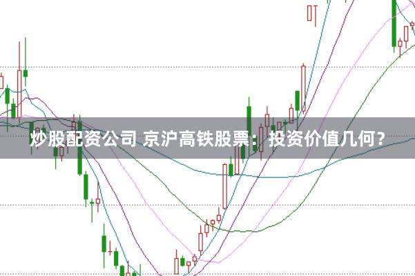 炒股配资公司 京沪高铁股票：投资价值几何？
