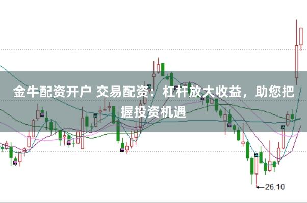 金牛配资开户 交易配资：杠杆放大收益，助您把握投资机遇