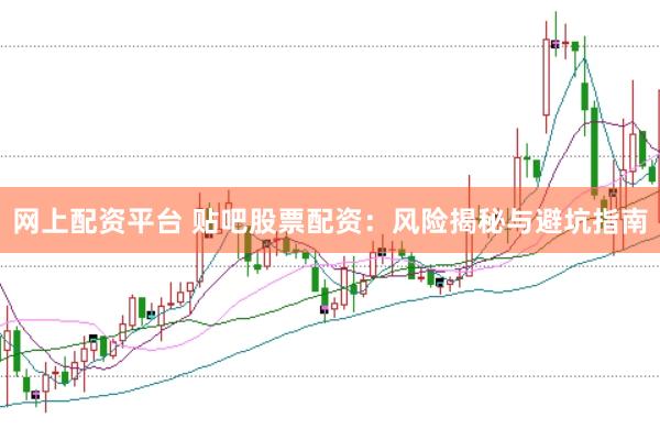 网上配资平台 贴吧股票配资：风险揭秘与避坑指南
