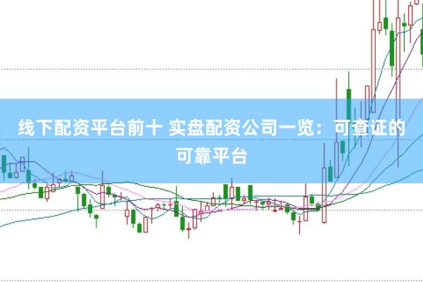 线下配资平台前十 实盘配资公司一览：可查证的可靠平台