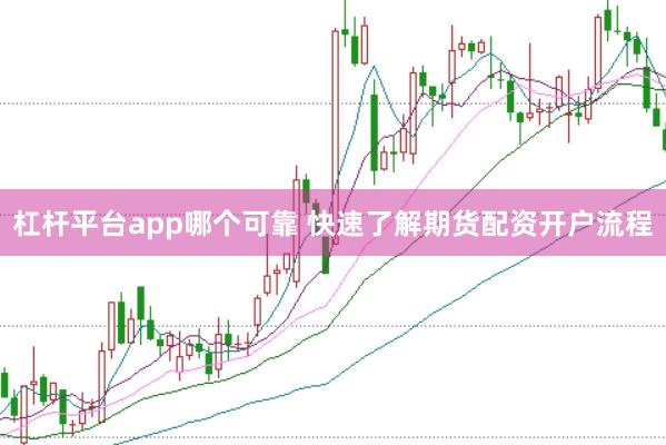 杠杆平台app哪个可靠 快速了解期货配资开户流程