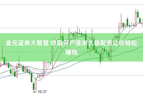 金元证券大智慧 炒股开户连来久联配资让你轻松赚钱