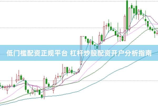 低门槛配资正规平台 杠杆炒股配资开户分析指南
