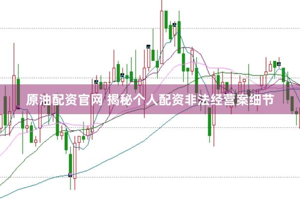原油配资官网 揭秘个人配资非法经营案细节