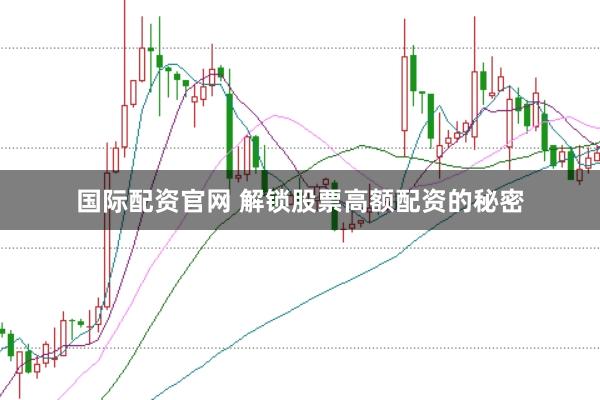 国际配资官网 解锁股票高额配资的秘密